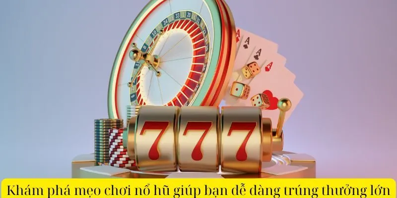 Khám phá mẹo chơi nổ hũ giúp bạn dễ dàng trúng thưởng lớn