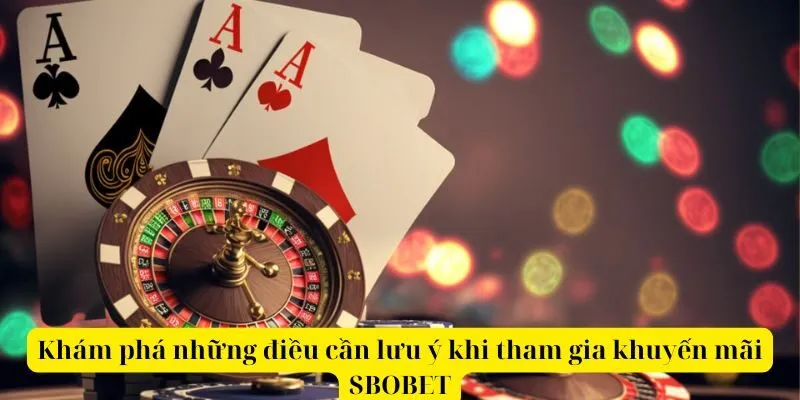 Khám phá những điều cần lưu ý khi tham gia khuyến mãi SBOBET