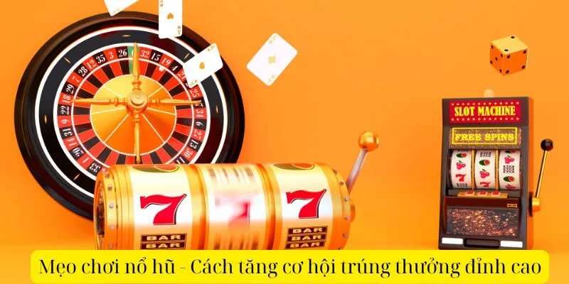 Mẹo chơi nổ hũ - Cách tăng cơ hội trúng thưởng đỉnh cao