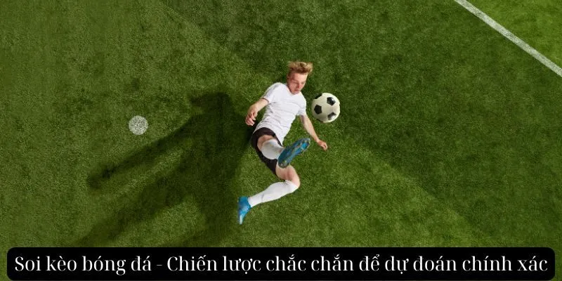 Soi kèo bóng đá - Chiến lược chắc chắn để dự đoán chính xác